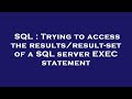 SQL : Trying to access the results/result-set of a SQL server EXEC statement