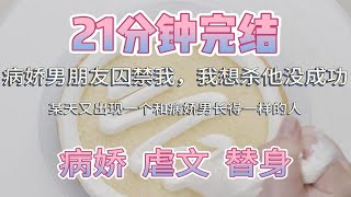 【21分钟完结】小虐文|病娇男朋友囚禁我，我想杀他没杀成，某天又出现一个和病娇男朋友长得一样的人，后面反转蛮多虐哭我了