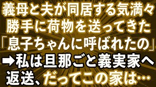 【スカッとする話】義母と夫が勝手に同居する気満々で「荷物受け取りなさいよ！息子ちゃんにおいでって言われたの」→私は旦那ごと義実家へ返送、だってこの家は