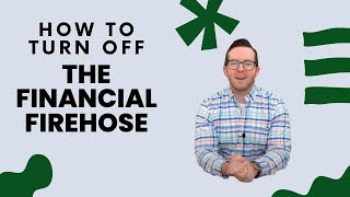 How to Turn OFF the Financial Fire Hose