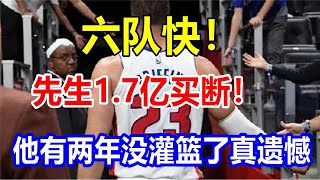 六队，快！先生1.7亿买断！他有两年没灌篮了，真遗憾