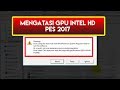 Mengatasi GPU Intel HD Tidak Terdeteksi PES 2017