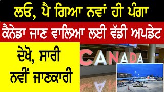 ਲਓ, ਪੈ ਗਿਆ ਨਵਾਂ ਹੀ ਪੰਗਾ, Canada  ਜਾਣ ਵਾਲਿਆ ਲਈ BIG UPDATE , ਦੇਖੋ, ਸਾਰੀ ਨਵੀਂ ਜਾਣਕਾਰੀ |