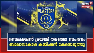 Kerala Blastersന്റെ Selection Trial തടഞ്ഞ സംഭവത്തിൽ കേസെടുത്ത് ബാലാവാകാശ കമ്മിഷൻ | Malayalam News