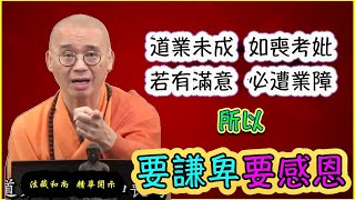 道業未成，如喪考妣，若有滿意，必遭業障，所以要謙卑要感恩【精華】