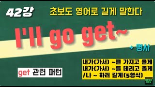 [초보패턴영어 길게말하기] 42강 I'll go get 패턴으로 길게 말하기