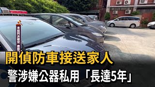 警官「揩油」被抓包！開偵防車接送家人　5年油錢全民買單－民視新聞