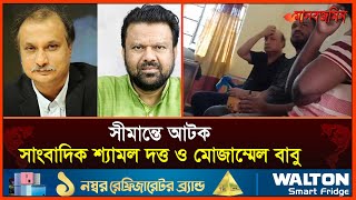 সাংবাদিক শ্যামল দত্ত ও মোজাম্মেল বাবু ময়মনসিংহ সীমান্তে আটক | Daily Manabzamin