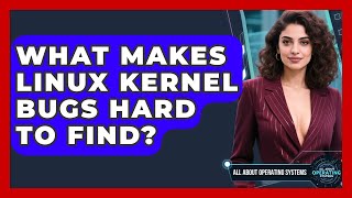What Makes Linux Kernel Bugs Hard To Find? - All About Operating Systems