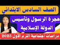 شرح(هجرة الرسول وتأسيس الدولة الإسلامية) دراسات اجتماعية للصف السادس الابتدائي الترم الأول 2025