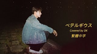 [日韓繁中字歌詞] COVER By 도겸 - ベテルギウス (Betelgeuse) (원곡 : 優里)