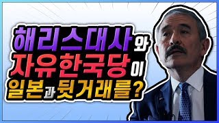 해리스 대사와 자유한국당이 일본과 뒷거래를? [한진희ㅣ시사클릭]