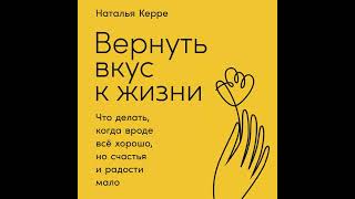 Наталья Керре – Вернуть вкус к жизни. Что делать, когда вроде всё хорошо, но счастья и радости мало.