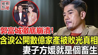 郭富城徹底崩潰！含淚公開數億家產被敗光真相，妻子方媛真面目徹底藏不住，2015年被當眾逼婚背後另有隱情！【娛情娛理】