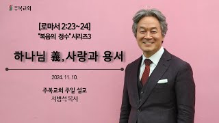 주일예배 | 서범석 목사 | 주복교회 | 복음의 정수3. 하나님 義 , 사랑과 용서 [롬3:23-24]