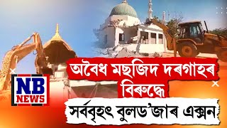 অবৈধ মছজিদ দৰগাহৰ বিৰুদ্ধে সৰ্ববৃহৎ বুলড'জাৰ এক্সন।