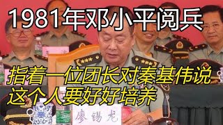 1981年邓小平阅兵，指着一位团长对秦基伟说：这个人要好好培养