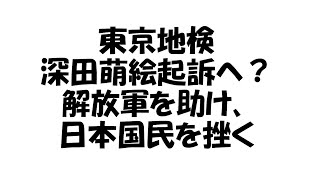 東京地検、萌絵起訴へ？解放軍を救い国民を挫く日本の闇 【深田萌絵TV】