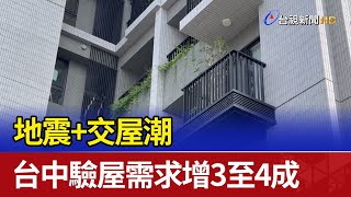 地震+交屋潮 台中驗屋需求增3至4成