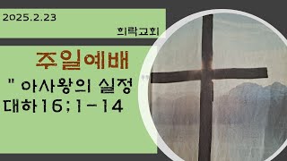 주일예배 2025.2.23 역대하 강해 제목:아사왕의 실정 대하16:1~14