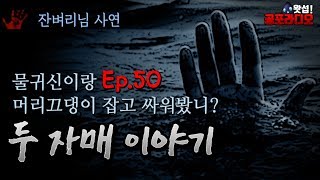 물귀신이랑 머리끄댕이 잡고 싸워봤니? - 두 자매 이야기 50화｜왓섭! 공포라디오