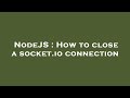 NodeJS : How to close a socket.io connection