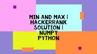 MIN AND MAX | HACKERRANK SOLUTION | NUMPY PYTHON