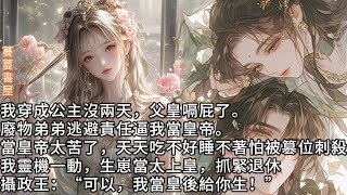 【完結】我穿成公主沒兩天，父皇嗝屁了，廢物弟弟逼我當皇帝。當皇帝可太苦了，我天天吃不好睡不著怕被篡位刺殺。於是我靈機一動，生崽當太上皇，抓緊退休！攝政王 :“可以，我當皇後給你生!”#蔓蔓書屋#有聲書