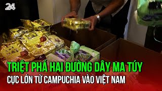 Triệt phá hai đường dây ma túy cực lớn từ Campuchia vào Việt Nam