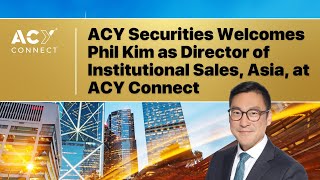 ACY Securities Welcomes Phil Kim as Director of Institutional Sales, Asia, at ACY Connect