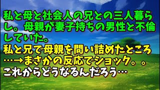 【スカッとひろゆき】【ショック】私と母と社会人の兄との三人暮らし。母親が妻子持ちの男性と不倫していた。私と兄で母親を問い詰めたところ…→まさかの反応でショック。。これからどうなるんだろう…