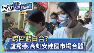 跨區藍白合? 盧秀燕.高虹安建國市場合體－民視新聞