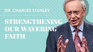 Strengthening Our Wavering Faith – Dr. Charles Stanley