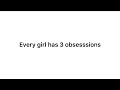 Every girl has 3 obsessions…read desc!!!!