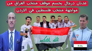 عدنان درجال يحسم موقف منتخب العراق 🇮🇶 من مواجهة منتخب فلسطين في الاردن ⁉️