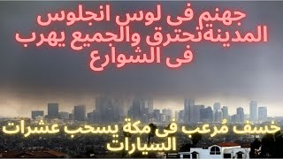 خسف مُرعب فى مكة يسحب عشرات السيارات وجهنم فى لوس انجلوس المدينة تحترق والجميع يهرب فى الشوارع