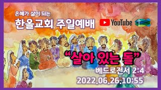 2022.06.26.한올교회 주일예배_베드로전서2:4 \