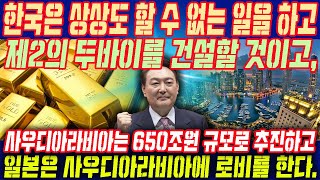 한국은 상상도 할 수 없는 일을 하고 제2의 두바이를 건설할 것이고, 사우디아라비아는 650조원 규모로 추진하고 일본은 사우디아라비아에 로비를 한다.