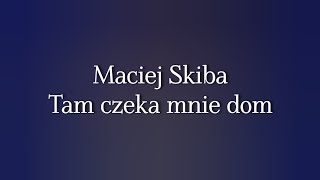 Maciej Skiba - Tam czeka mnie dom (Letra/Tekst)