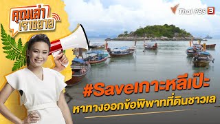 #Saveเกาะหลีเป๊ะ หาทางออกข้อพิพาทที่ดินชาวเล | คุณเล่า เราขยาย | 23 ธ.ค. 65