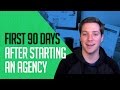 What to Do In The First 90 Days After Starting an Agency? What to Do In The First 90 Days After Starting an Agency?