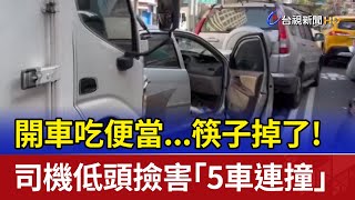 開車吃便當...筷子掉了！ 司機低頭撿害「5車連撞」