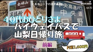 40代おひとりさま「ハイウェイバスで山梨日帰り旅」　epi.42　片道1,600円｜高速バス｜日帰り旅行｜山梨｜甲府｜昇仙峡｜金桜神社