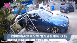 假扮顾客买烟真抢劫 警方全城通缉3歹徒【2023.07.06 八度空间午间新闻】