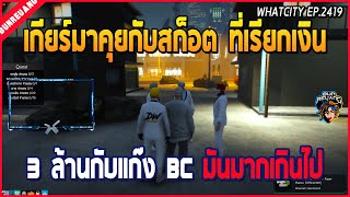 เมื่อเกียร์มาคุยกับสก็อตที่เรียกเงิน 3 ล้าน กับแก๊ง BC ที่มาแทงสก็อตร้านเสื้อ | GTA V | WC EP.2419