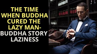 The Time When Buddha Cured The Lazy Man - BUDDHA STORY LAZINESS