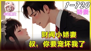 🌸EP01-720《财阀小娇妻，叔，你要宠坏我了》商界帝王发誓誓不娶妻，面对家里面安排的婚事她却动摇了！ #甜宠  #Ai小说  #言情 #小说  #都市 #漫画解说 #有声书 #带娃 #心动