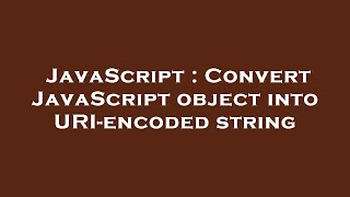 JavaScript : Convert JavaScript object into URI-encoded string