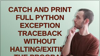 Catch and print full Python exception traceback without halting/exiting the program