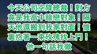 今天公司空降總裁！對方竟是我高中暗戀對象！隔天他還搬到我家對面！懷裏抱著一束玫瑰找上門！他一句話我徹